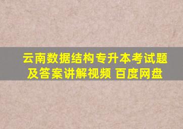 云南数据结构专升本考试题及答案讲解视频 百度网盘